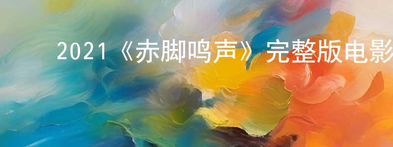 ﻿蔡志祥发布﻿2021《赤脚鸣声》完整版电影/在线观看/百度云-美剧天堂